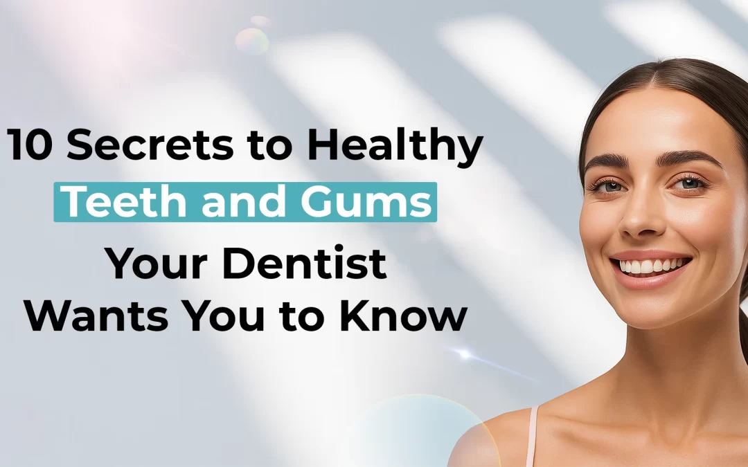 10 Secrets to Healthy Teeth and Gums Your Dentist Wants You to Know