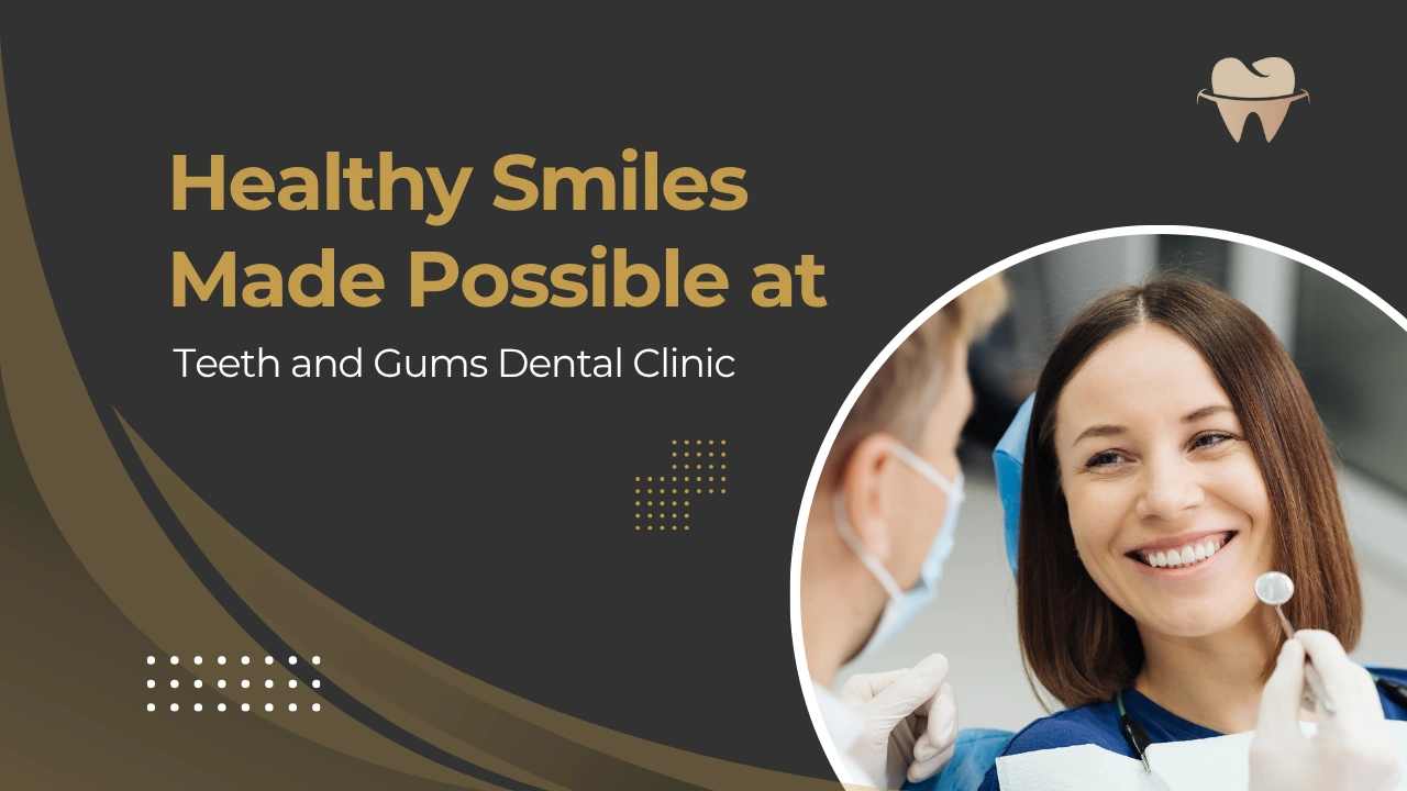 Teeth and Gums Dental Clinic – Healthy Smiles Made Possible in 2025 Teeth and Gums Dental Clinic - Healthy Smiles Made Possible in 2025