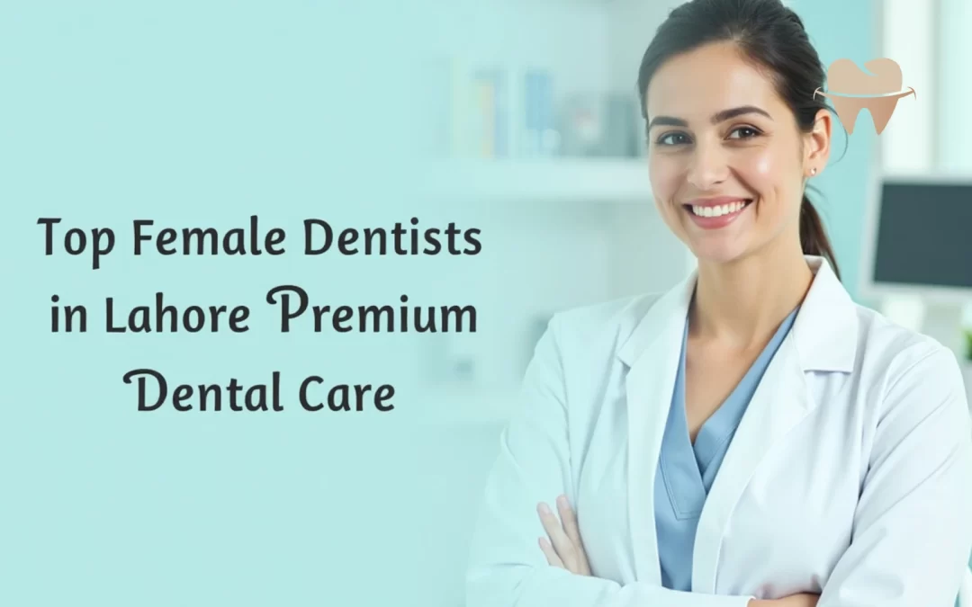 Top Female Dentists in Lahore Offering Premium Dental Care