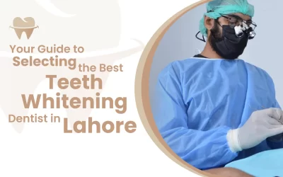 Your Guide to Selecting the Best Teeth Whitening Dentist in Lahore