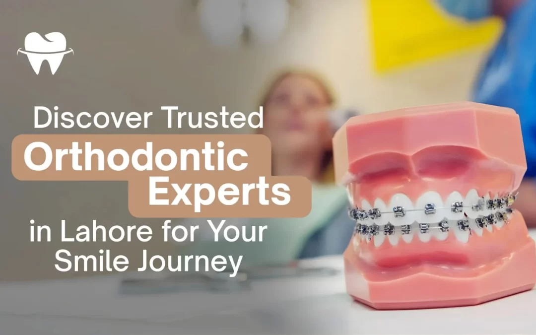 Discover Trusted Orthodontic Experts in Lahore for Your Smile Journey