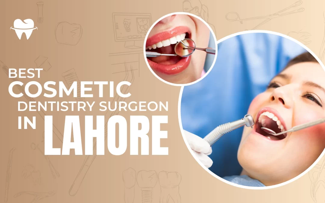 Best Cosmetic Dentistry Surgeon in Lahore: What to Look For